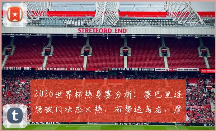 2026世界杯热身赛分析:赛巴里连场破门状态火热,布努送乌龙,摩洛哥2-2海地前景如何?