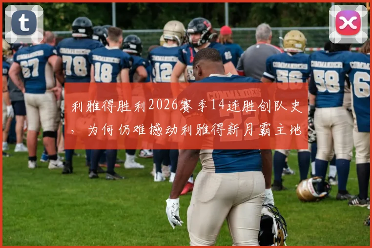 利雅得胜利2026赛季14连胜创队史,为何仍难撼动利雅得新月霸主地位?深度剖析