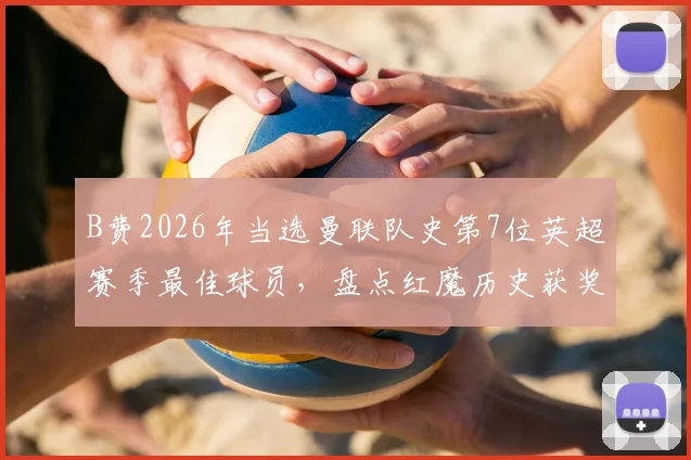 B费2026年当选曼联队史第7位英超赛季最佳球员,盘点红魔历史获奖名单与15年等待