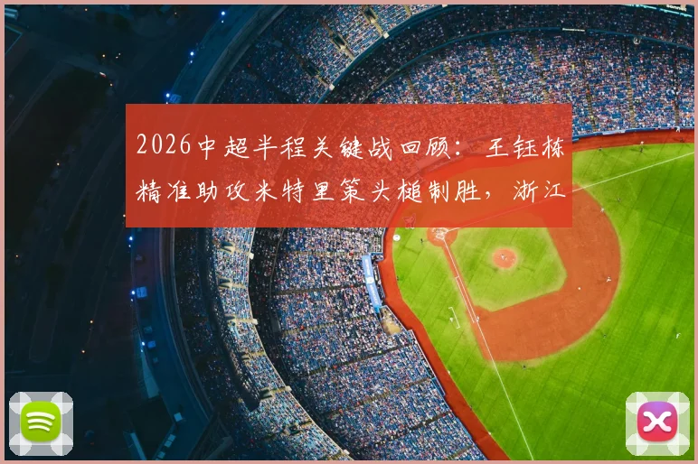 2026中超半程关键战回顾：王钰栋精准助攻米特里策头槌制胜，浙江主场力克青岛海牛全解析