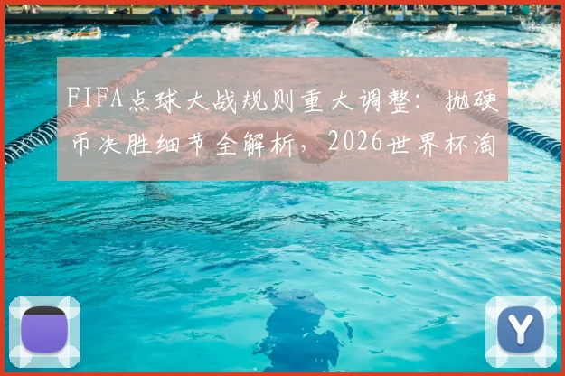 FIFA点球大战规则重大调整：抛硬币决胜细节全解析，2026世界杯淘汰赛将首次采用
