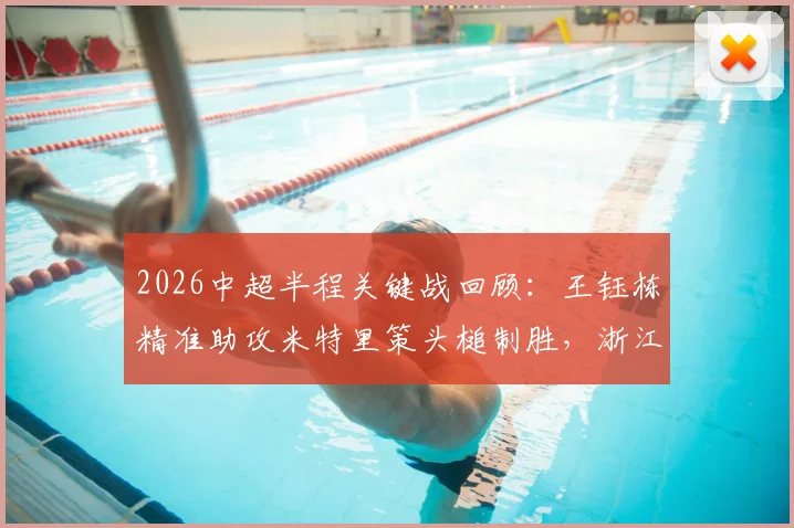 2026中超半程关键战回顾:王钰栋精准助攻米特里策头槌制胜,浙江主场力克青岛海牛全解析