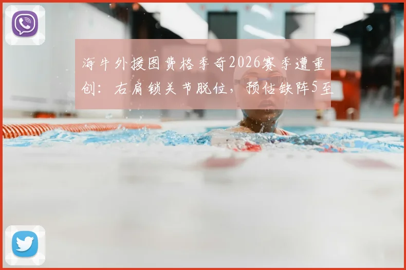 海牛外援图费格季奇2026赛季遭重创:右肩锁关节脱位,预估缺阵5至7周,球队如何应对引关注
