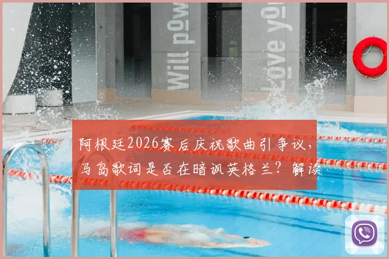 阿根廷2026赛后庆祝歌曲引争议,马岛歌词是否在暗讽英格兰?解读事件背后深层含义