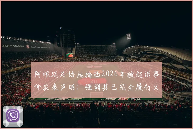 阿根廷足协就梅西2026年被起诉事件发表声明：强调其已完全履行义务，并将对诉讼方发起追款
