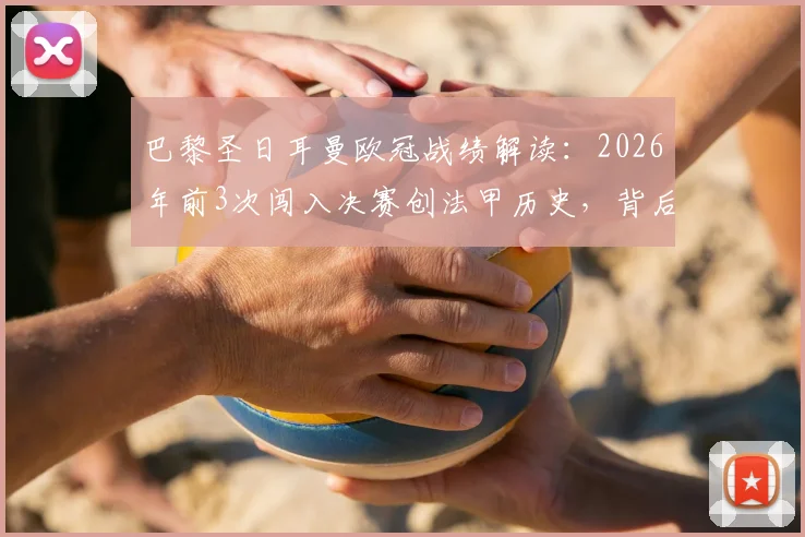 巴黎圣日耳曼欧冠战绩解读：2026年前3次闯入决赛创法甲历史，背后原因与历程全分析