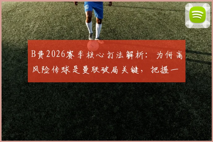 B费2026赛季核心打法解析：为何高风险传球是曼联破局关键，把握一次就能决定胜负