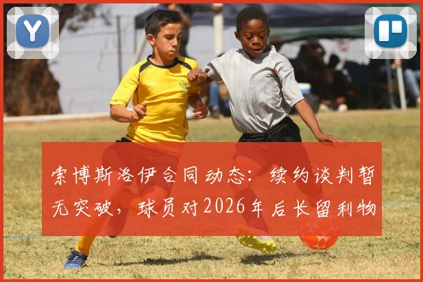 索博斯洛伊合同动态：续约谈判暂无突破，球员对2026年后长留利物浦抱有信心