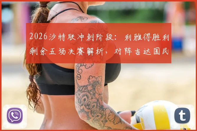 2026沙特联冲刺阶段:利雅得胜利剩余五场决赛解析,对阵吉达国民成最大考验