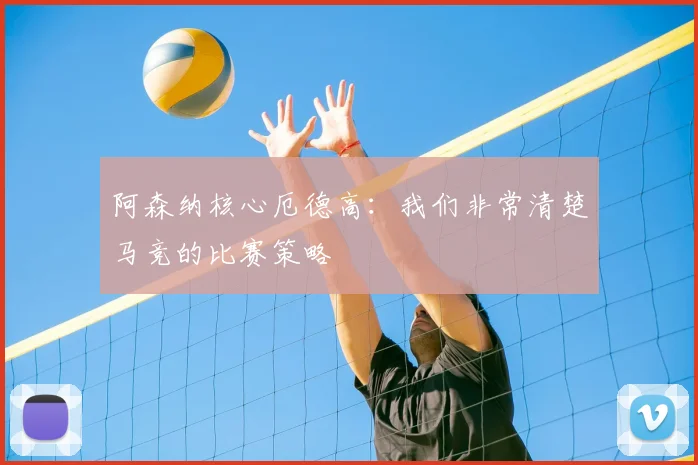 阿森纳核心厄德高：我们非常清楚马竞的比赛策略